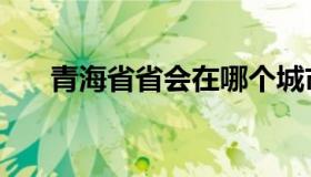青海省省会在哪个城市（青海省省会）