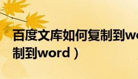 百度文库如何复制到word（百度文库怎么复制到word）