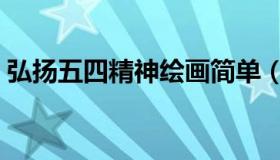 弘扬五四精神绘画简单（弘扬五四精神绘画）