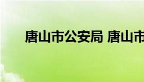 唐山市公安局 唐山市公安局官方网站