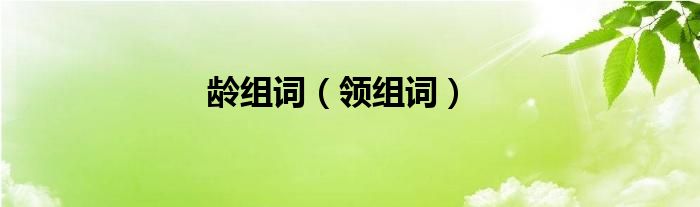 龄组词怎么组（龄组词...）