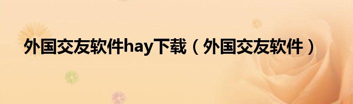 外国 交友软件（全球交友软件下载）