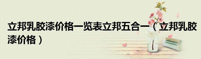 立邦乳胶漆价格一览表(2019最新价格表大全)（立邦乳胶漆价格一览表18升）