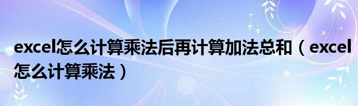 excel乘法怎么求（excell乘法计算）
