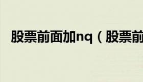 股票前面加nq（股票前面加n是什么意思）