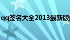 qq签名大全2013最新版的 qq签名大全下载）