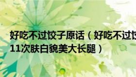 好吃不过饺子原话（好吃不过饺子好玩不过：公司招聘强调11次肤白貌美大长腿）