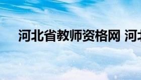 河北省教师资格网 河北省教师资格网站