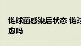 链球菌感染后状态 链球菌感染后状态可以治愈吗