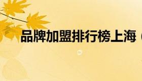 品牌加盟排行榜上海（上海热门加盟店