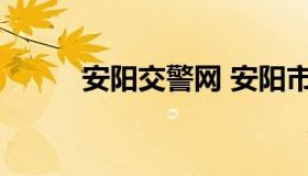 安阳交警网 安阳市交警支队官网