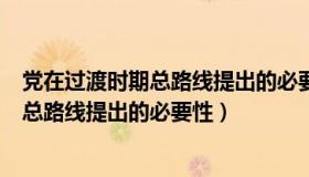 党在过渡时期总路线提出的必要性和可能性（党在过渡时期总路线提出的必要性）