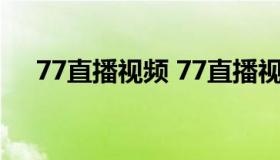 77直播视频 77直播视频在线观看免费）