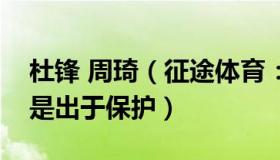 杜锋 周琦（征途体育：杜锋：没让周琦上场是出于保护）