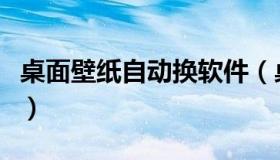 桌面壁纸自动换软件（桌面壁纸自动切换软件）