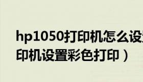 hp1050打印机怎么设置颜色（惠普1050打印机设置彩色打印）