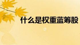 什么是权重蓝筹股（什么是权重）