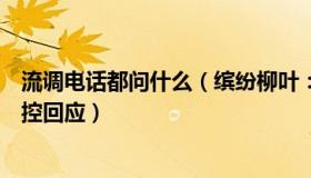 流调电话都问什么（缤纷柳叶：流调电话让转账汇款北京疾控回应）