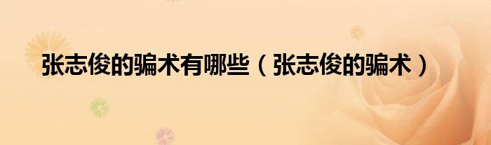 张志俊的骗术有哪些案例（张志俊视频）