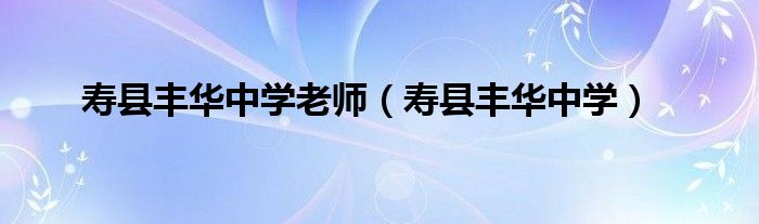 寿县丰华中学教师招聘面试时间（寿县丰华中学教师名单）