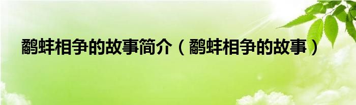 鹬蚌相争的故事出自哪位纵横家之口（鹬蚌相争的故事简介怎么写）