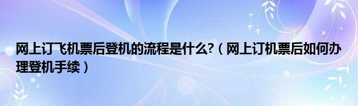 网上订购机票后的流程（网上订购机票后）