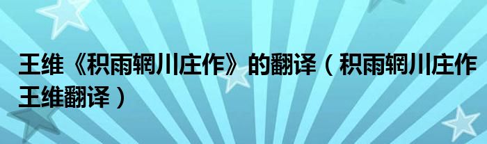 王维《积雨辋川庄作》线条（王维《积雨辋川庄作》的翻译）