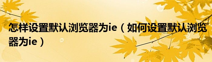 然后设置默认浏览器（怎样设置默认浏览器为IE）