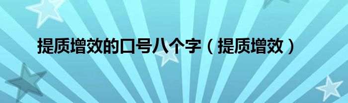 提质增效的口号有哪些（提质增效的口号八个字是什么）