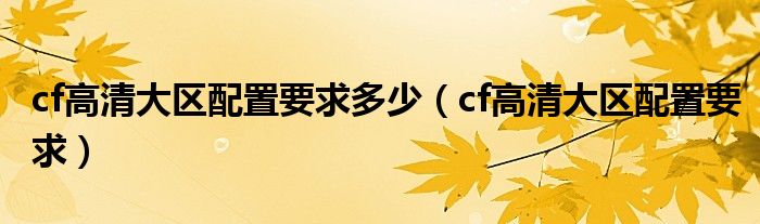 cf高清大区开放时间（cf高清大区推荐配置）