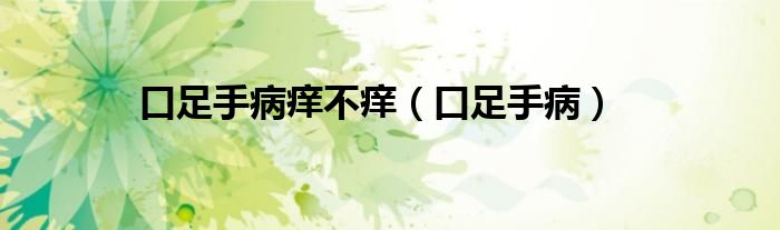 口足手病怎么治疗（口足手病很痒怎么办）