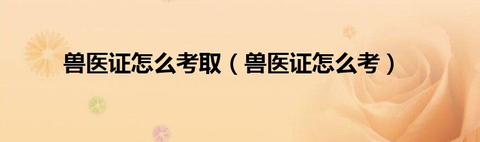 兽医资格证如何考取（兽医证怎样考）