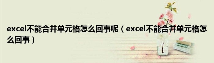 excel不能合并单元格什么情况（excel不能合并单元格是怎么回事）