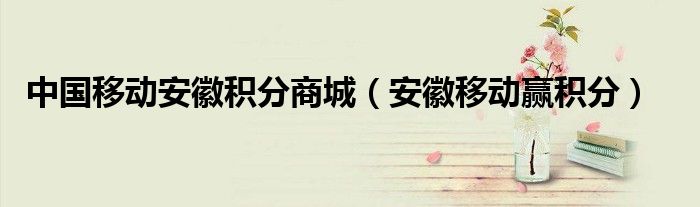 安徽移动怎么开通积分（安徽移动手机积分商城）
