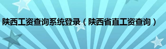 陕西省工资支付暂行条例（陕西省工资查询系统）