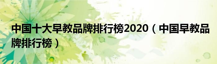 中国十大早教品牌排行榜（中国早教排行榜前十名）