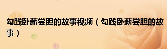 勾践卧薪尝胆的故事视频播放（勾践卧薪尝胆的故事视频）