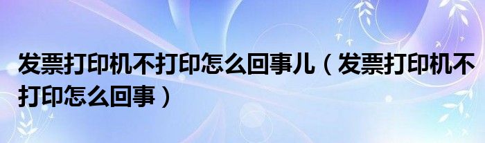 打发票的打印机突然不打了（发票打印机怎么不打了）