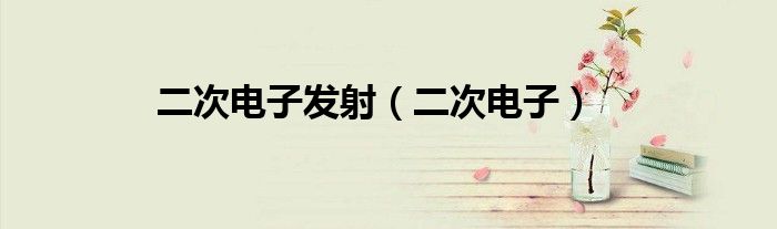 二次电子发射系数的测量方法（二次电子发射效应）