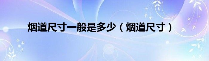 烟道尺寸一般是多少（烟道尺寸一般是多少）