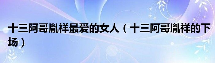 十三阿哥胤祥一生养蜂夹道（十三阿哥胤祥一生的老婆）