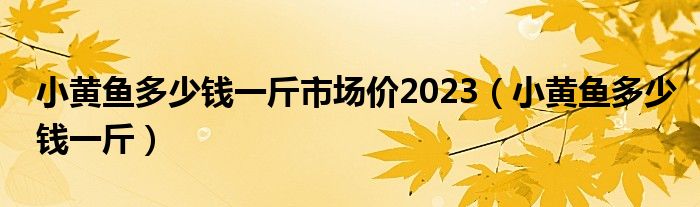 江黄鱼价格多少钱一斤（小黄鱼多少钱一公斤）