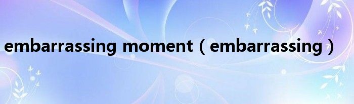 embarrassingmoment（embarrassing）