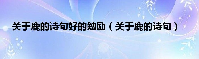 有关鹿的励志诗句（关于鹿的古诗四句）