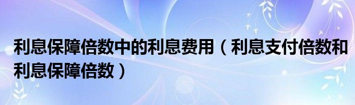 利息年利率18%是多少（利息保障倍数中的利息费用怎么算）