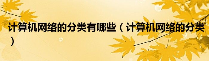 计算机网络的分类有哪些?常见的网络互联设备有哪些（计算机网络分类有几种,各分类是什么?）