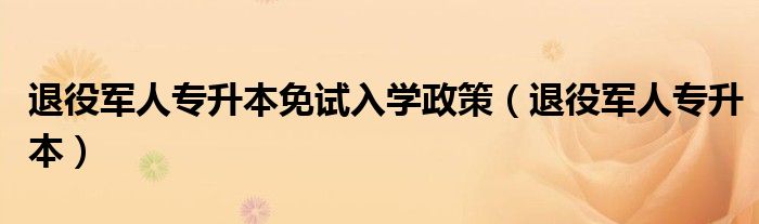 退役军人专升本学费免费吗（退役军人专升本免试入学有什么条件）