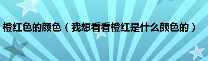 橙红色怎么形容（橙红色的什么填空词语）