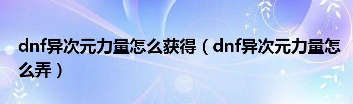 dnf异次元力量有什么用（dnf异次元属性在哪）