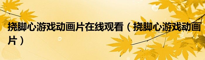 挠脚心游戏动画（挠脚心游戏动画片在线观看）